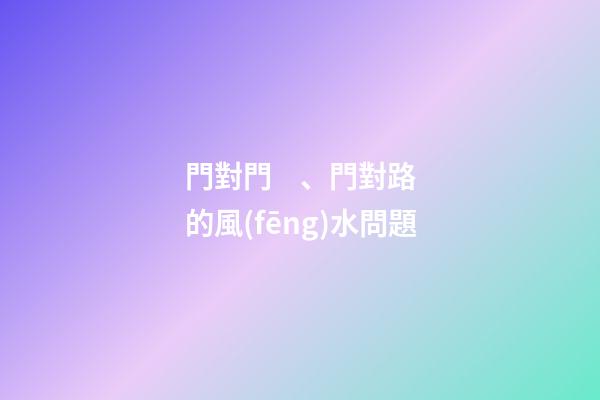 門對門、門對路的風(fēng)水問題
